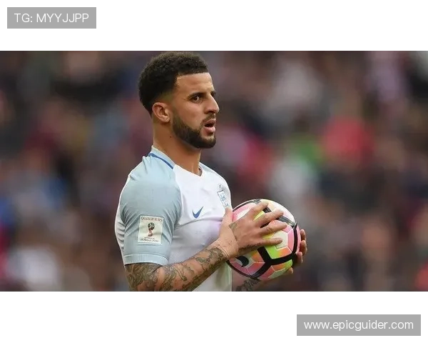 凯尔·沃克英格兰主力右后卫长期稳定出场解析